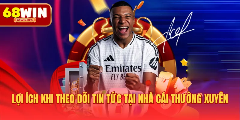 Lợi ích khi theo dõi tin tức tại nhà cái thường xuyên